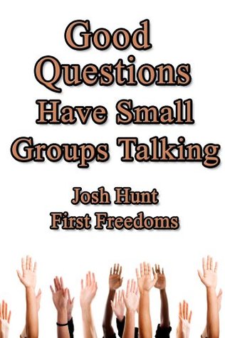 Download Good Questions Have Small Groups Talking -- First Freedoms - Josh Hunt | PDF