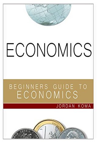 Read ECONOMICS: A Beginners Guide to Economics (Economics, Understand Economics, Understanding Economics, Economics for Students, Economics Explained, Economics Simply Explained, Economics Science) - Jordan Koma file in ePub