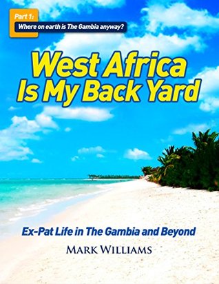 Read West Africa Is My Back Yard: Ex-Pat Life in the Gambia and Beyond: Where on Earth is The Gambia anyway? - Mark Williams file in PDF