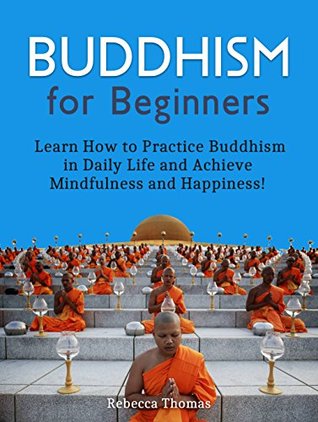 Read Buddhism for Beginners: Learn How to Practice Buddhism in Daily Life and Achieve Mindfulness and Happiness! (Buddhism for Beginners, buddhism without beliefs, buddhism for dummies) - Rebecca Thomas file in ePub