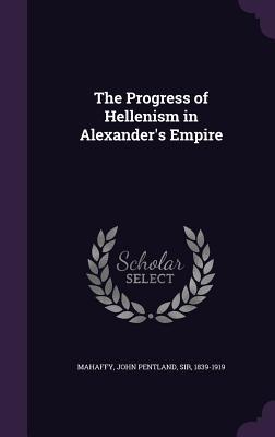 Full Download The Progress of Hellenism in Alexander's Empire - John Pentland Mahaffy file in PDF