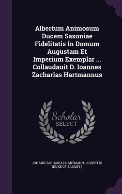 Read Albertum Animosum Ducem Saxoniae Fidelitatis in Domum Augustam Et Imperium Exemplar  Collaudauit D. Ioannes Zacharias Hartmannus - Johann Zacharias Hartmann | ePub