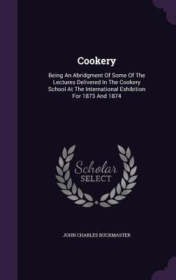 Download Cookery: Being an Abridgment of Some of the Lectures Delivered in the Cookery School at the International Exhibition for 1873 and 1874 - John Charles Buckmaster file in PDF