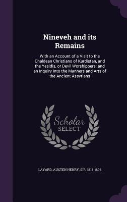 Read Online Nineveh and Its Remains: With an Account of a Visit to the Chaldean Christians of Kurdistan, and the Yesidis, or Devil Worshippers; And an Inquiry Into the Manners and Arts of the Ancient Assyrians - Austen Henry Layard file in PDF