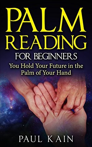 Read Palm Reading for Beginners:You Hold Your Future in the Palm of Your Hand (Palm Reading, Palmistry, Psychic, Clairvoyant) - Paul Kain file in PDF