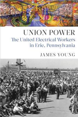 Full Download Union Power: The United Electrical Workers in Erie, Pennsylvania - James Young | ePub