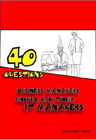 Full Download 40 Questions Business Managers Should Ask Their IT Managers - Aliyu Ahmed Ahmed | PDF