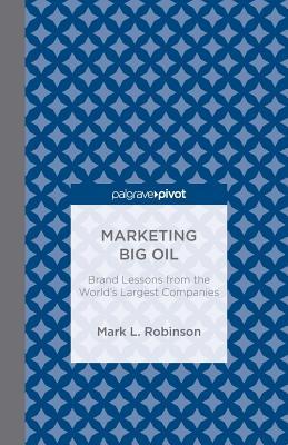 Read Online Marketing Big Oil: Brand Lessons from the World's Largest Companies - Mark L. Robinson file in PDF
