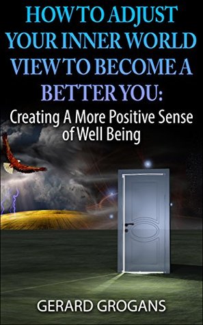 Download How to Adjust Your Inner World View to Become a Better You: Creating a More Positive Sense of Well Being - Gerard Grogans file in ePub
