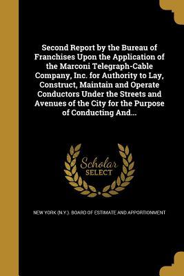 Read Second Report by the Bureau of Franchises Upon the Application of the Marconi Telegraph-Cable Company, Inc. for Authority to Lay, Construct, Maintain and Operate Conductors Under the Streets and Avenues of the City for the Purpose of Conducting And - New York (N y ) Board of Estimate and a | PDF