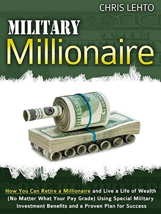 Read Online Military Millionaire: How You Can Retire a Millionaire and Live a Life of Wealth (No Matter What Your Pay Grade) Using Special Military Investment Benefits and a Proven Plan for Success - Chris Lehto file in ePub