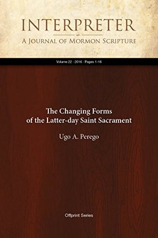 Read The Changing Forms of the Latter-day Saint Sacrament (Interpreter: A Journal of Mormon Scripture Book 22) - Ugo A. Perego | PDF