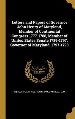 Full Download Letters and Papers of Governor John Henry of Maryland, Member of Continental Congress 1777-1788, Member of United States Senate 1789-1797, Governor of Maryland, 1797-1798 - John 1750-1798 [From Old Catalo Henry file in PDF