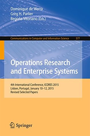 Read Operations Research and Enterprise Systems: 4th International Conference, ICORES 2015, Lisbon, Portugal, January 10-12, 2015, Revised Selected Papers (Communications  in Computer and Information Science) - Dominique De Werra | ePub