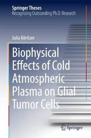 Read Online Biophysical Effects of Cold Atmospheric Plasma on Glial Tumor Cells (Springer Theses) - Julia Köritzer file in PDF