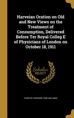 Download Harveian Oration on Old and New Views on the Treatment of Consumption, Delivered Before Ter Royal Colleg E of Physicians of London on October 18, 1911 - Charles Theodore 1838- Williams | ePub