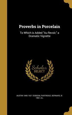 Read Online Proverbs in Porcelain: To Which Is Added Au Revoir, a Dramatic Vignette - Austin Dobson | PDF