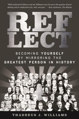 Read Online Reflect: Becoming Yourself by Mirroring the Greatest Person in History - Thaddeus J. Williams | PDF