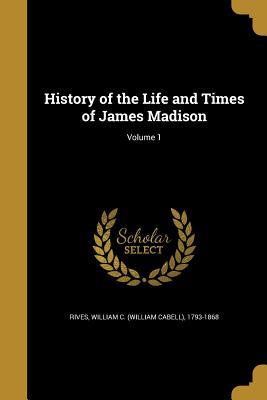 Read Online History of the Life and Times of James Madison; Volume 1 - William Cabell Rives | ePub