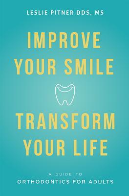 Read Online Improve Your Smile Transform Your Life: A Guide to Orthodontics for Adults - Leslie Pitner file in ePub