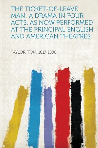 Read Online The Ticket-Of-Leave Man; A Drama in Four Acts. as Now Performed at the Principal English and American Theatres - Taylor Tom 1817-1880 file in ePub