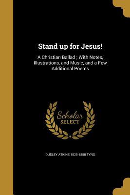 Full Download Stand Up for Jesus!: A Christian Ballad; With Notes, Illustrations, and Music, and a Few Additional Poems - Dudley Atkins Tyng | ePub