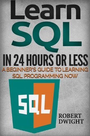 Read SQL: Learn SQL in 24 Hours or Less - A Beginner’s Guide To Learning SQL Programming Now (SQL, SQL Programming, SQL Course) - Robert Dwight | ePub