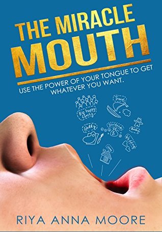 Full Download The Miracle Mouth: Use The Power Of Your Tongue To Get Whatever You Want (Power of words, Affirmations, Success, Wealth, Happiness) - Riya Anna Moore file in ePub