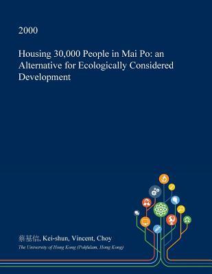 Full Download Housing 30,000 People in Mai Po: An Alternative for Ecologically Considered Development - Kei-Shun Vincent Choy file in PDF