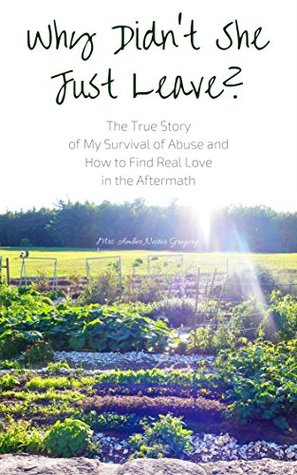 Read Why Didn't She Just Leave?: The True Story of My Survival of Abuse and How to Find Real Love in the Aftermath - Mrs. Amber Nestor Gregory | ePub