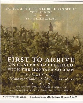 Download First to Arrive: On Custer's Battlefield with the Montana Column, Frederick E. Server, Montana Pioneer, Soldier, and Explorer - Rickard A. Ross | PDF