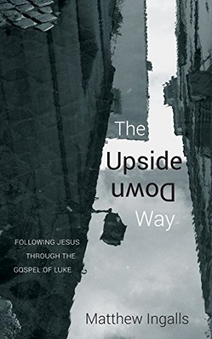 Download The Upside Down Way: Following Jesus through the Gospel of Luke - Matthew Ingalls | ePub