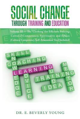 Read Online Social Change Through Training and Education: Volume III- The 'clothing' for Effective Policing: Cultural Competency, Spirituality and Ethics (Cultural Competency Self-Assessment Tool Included) - Dr E Beverly Young file in ePub