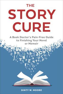 Read Online The Story Cure: A Book Doctor's Pain-Free Guide to Finishing Your Novel or Memoir - Dinty W. Moore file in ePub