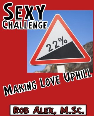 Full Download Sexy Challenge - Making Love Up Hill (Sexy Challenges Book 21) - Rob Alex M.Sc. file in PDF