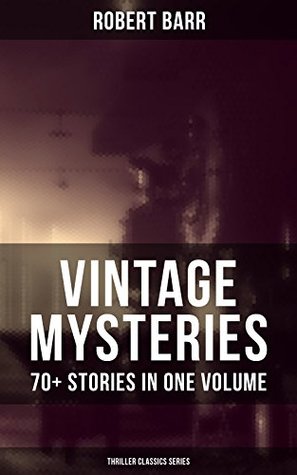 Download VINTAGE MYSTERIES - 70  Stories in One Volume (Thriller Classics Series): The Siamese Twin of a Bomb-Thrower, The Adventures of Sherlaw Kombs, The Great  Anarchy, An Electrical Slip and many more - Robert Barr file in ePub