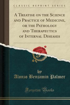 Read A Treatise on the Science and Practice of Medicine, or the Pathology and Therapeutics of Internal Diseases (Classic Reprint) - Alonzo Benjamin Palmer | ePub
