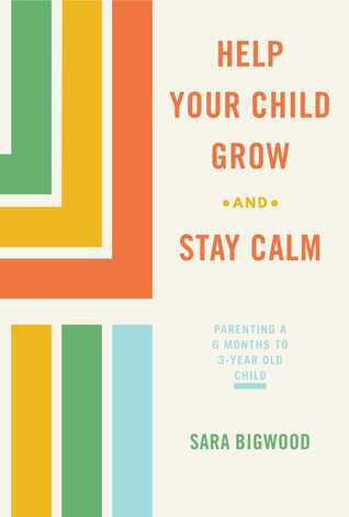 Read Help Your Child Grow While You Stay Calm: Parenting a 6-Month to 3-Year Old Child - Sara Bigwood file in PDF