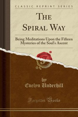 Download The Spiral Way: Being Meditations Upon the Fifteen Mysteries of the Soul's Ascent (Classic Reprint) - Evelyn Underhill file in PDF