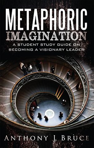Read Online Metaphoric Imagination: A Student Study Guide on Becoming a Visionary Leader - Anthony J. Bruce | ePub