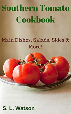 Read Online Southern Tomato Cookbook: Main Dishes, Salads, Sides & More! (Southern Cooking Recipes Book 57) - S.L. Watson file in PDF