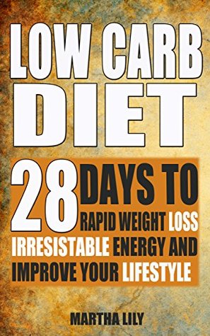Download Low Carb Diet: 28 Days To Rapid Weight Loss, Irresistable Energy, And Improve Your Lifestyle ( Including the Very Best Low Carb Recipes) - Martha Lily | PDF