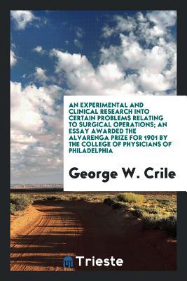 Download An Experimental and Clinical Research Into Certain Problems Relating to Surgical Operations; An Essay Awarded the Alvarenga Prize for 1901 by the College of Physicians of Philadelphia - George Washington Crile file in ePub