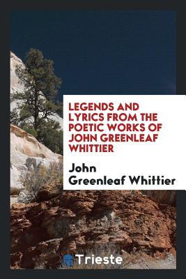 Read Online Legends and Lyrics from the Poetic Works of John Greenleaf Whittier - John Greenleaf Whittier file in ePub