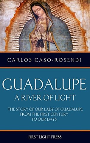 Download Guadalupe, A River of Light: The Story of Our Lady of Guadalupe from the First Century to Our Days. - Carlos Caso-Rosendi file in ePub