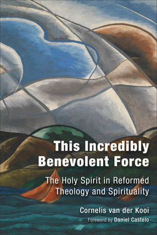 Read Online This Incredibly Benevolent Force: The Holy Spirit in Reformed Theology and Spirituality - C. van der Kooi | PDF