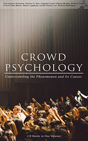 Download CROWD PSYCHOLOGY: Understanding the Phenomenon and Its Causes (10 Books in One Volume): Extraordinary Popular Delusions and the Madness of Crowds, Instincts  of Revolution, The Analysis of the Ego - Jean-Jacques Rousseau file in ePub