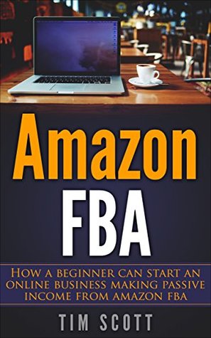 Read Amazon FBA: How a beginner can start an online business making passive income from Amazon fulfillment By Amazon - Tim Scott file in PDF