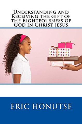 Read Understanding and Receiving the gift of the Righteousness of God in Christ Jesus - Eric Honutse | PDF