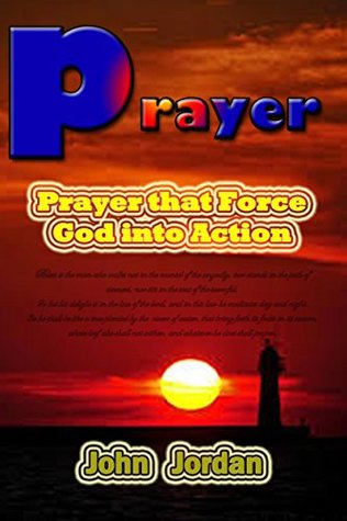 Full Download prayer: prayer that force God into Action: christian prayer: types of prayer: prayer request - John Jordan | PDF